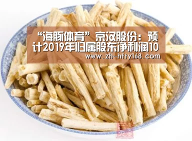 “海豚体育”京汉股份:预计2019年归属股东净利润1000万元-2000万元(图2) 海豚体育