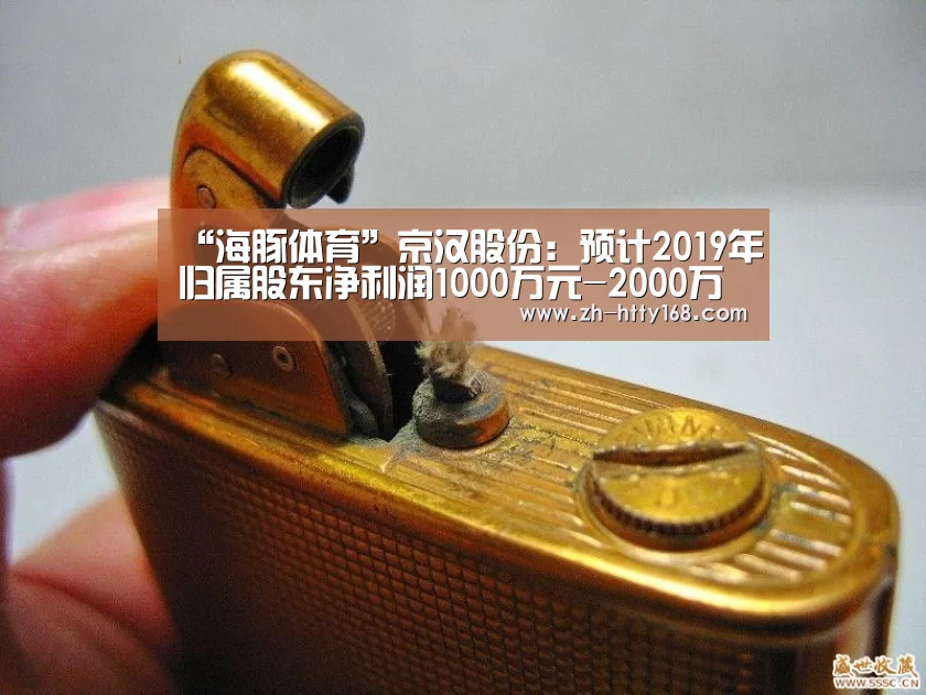 “海豚体育”京汉股份:预计2019年归属股东净利润1000万元-2000万元(图3) 海豚体育