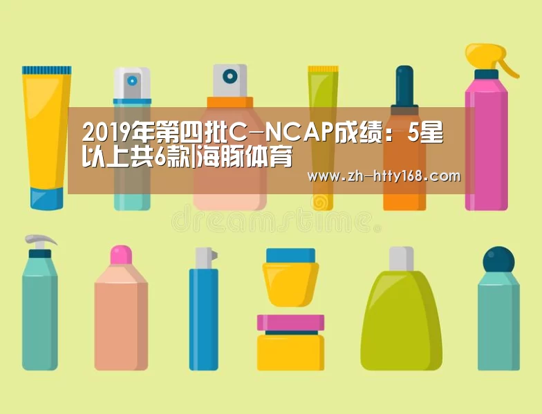 2019年第四批C-NCAP成绩:5星以上共6款|海豚体育(图4) 海豚体育