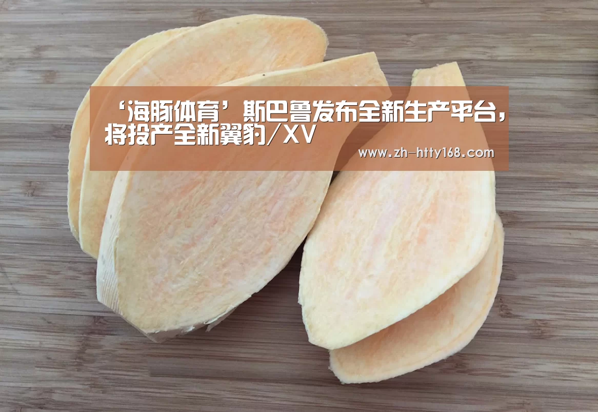 ‘海豚体育’斯巴鲁发布全新生产平台,将投产全新翼豹/XV(图2) 海豚体育